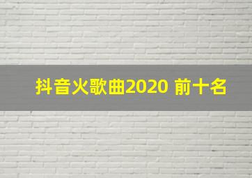 抖音火歌曲2020 前十名